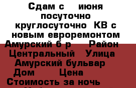 Сдам с 28 июня посуточно круглосуточно  КВ с новым евроремонтом Амурский б-р 3 › Район ­ Центральный › Улица ­ Амурский бульвар  › Дом ­ 3 › Цена ­ 1 800 › Стоимость за ночь ­ 1 600 - Хабаровский край, Хабаровск г. Недвижимость » Квартиры аренда посуточно   